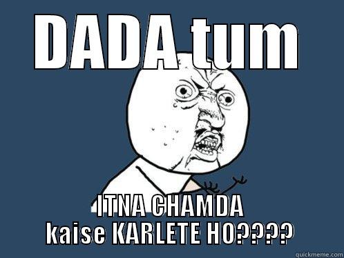 DADA TUM ITNA CHAMDA KAISE KARLETE HO???? Y U No