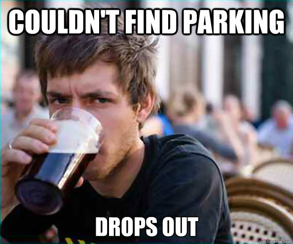 Couldn't find parking Drops out  Lazy College Senior