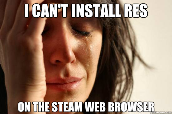 i can't install RES on the steam web browser  First World Problems