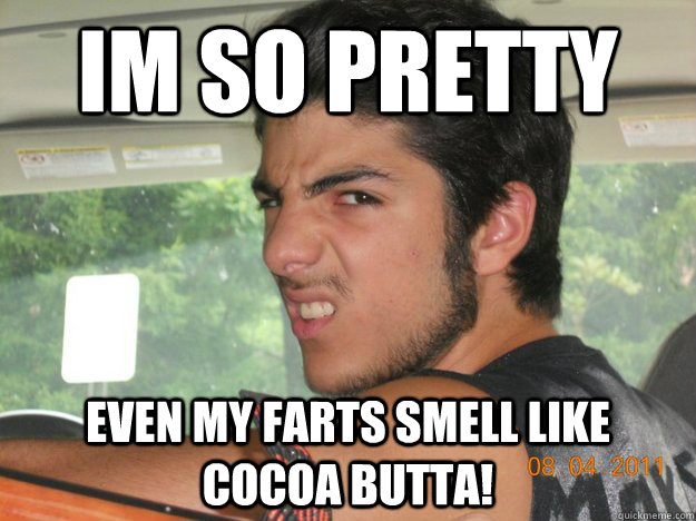 im so pretty even my farts smell like cocoa butta! - im so pretty even my farts smell like cocoa butta!  Misc