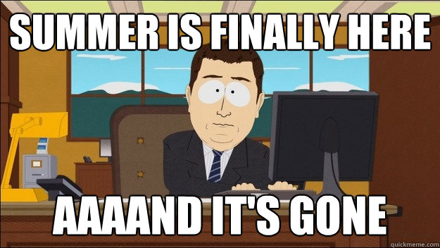 Summer is finally here Aaaand it's gone  aaaand its gone