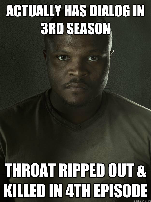Actually has dialog in 3rd season throat ripped out & killed in 4th episode - Actually has dialog in 3rd season throat ripped out & killed in 4th episode  Bad Luck Tdog