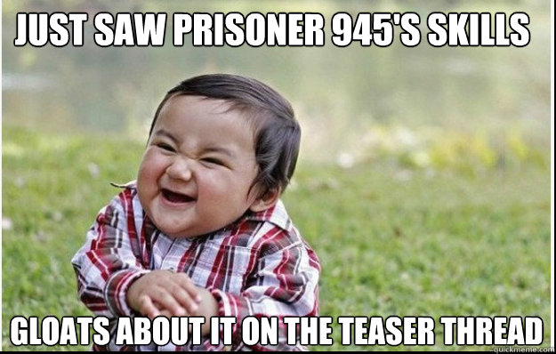 Just Saw Prisoner 945's Skills Gloats about it on the teaser thread - Just Saw Prisoner 945's Skills Gloats about it on the teaser thread  EvilBaby