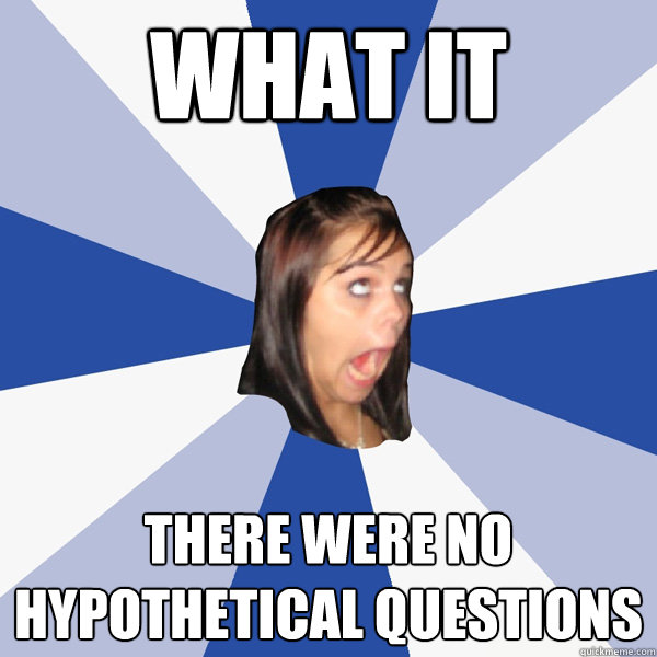 WHAT IT there were no hypothetical questions - WHAT IT there were no hypothetical questions  Annoying Facebook Girl