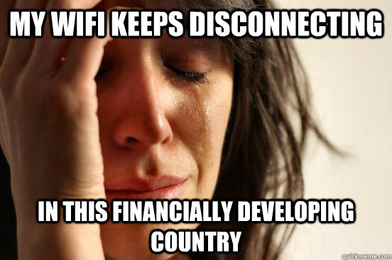 My Wifi keeps disconnecting in this financially developing country  First World Problems