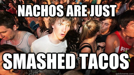 Nachos are just Smashed Tacos  Sudden Clarity Clarence