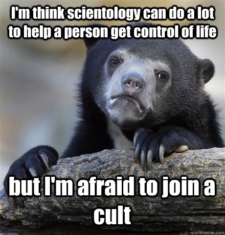 I'm think scientology can do a lot to help a person get control of life but I'm afraid to join a cult  Confession Bear