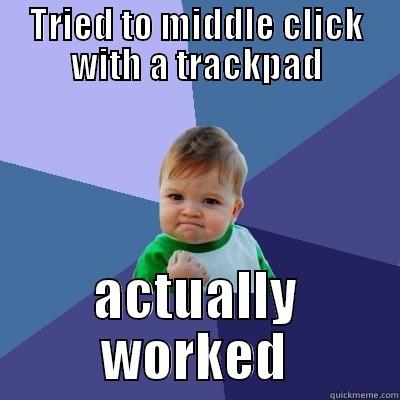 TRIED TO MIDDLE CLICK WITH A TRACKPAD ACTUALLY WORKED Success Kid