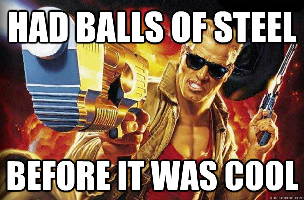Had balls of steel  Before it was cool  - Had balls of steel  Before it was cool   Hipster Duke Nukem