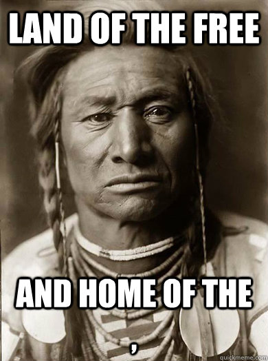 Land of the free and home of the  , - Land of the free and home of the  ,  Unimpressed American Indian