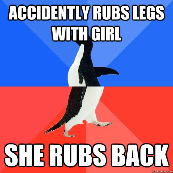 Accidently rubs legs with girl She rubs back - Accidently rubs legs with girl She rubs back  Socially Awkward Awesome Penguin