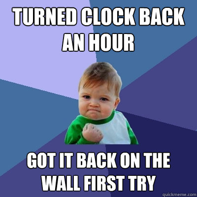turned clock back an hour got it back on the wall first try  Success Kid