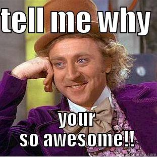 TELL ME WHY  YOUR SO AWESOME!! Condescending Wonka