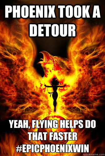 Phoenix took a Detour Yeah, Flying helps do that faster
#epicphoenixwin - Phoenix took a Detour Yeah, Flying helps do that faster
#epicphoenixwin  Dark phoenix