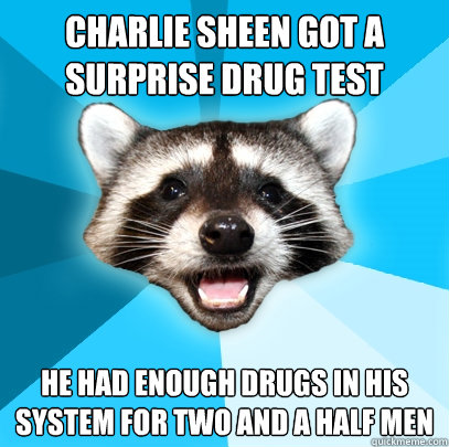 Charlie Sheen got a surprise drug test He had enough drugs in his system for two and a half men  Lame Pun Coon