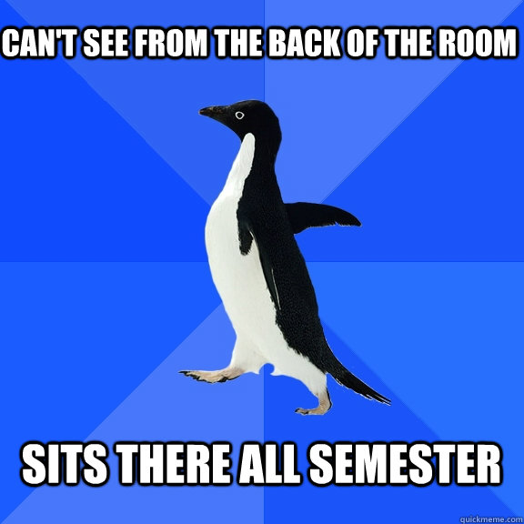 CAN'T SEE FROM THE BACK OF THE ROOM  SITS THERE ALL SEMESTER   Socially Awkward Penguin