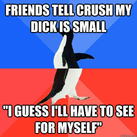 Friends tell crush my dick is small 