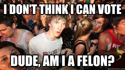 I don't think I can vote Dude, am I a felon?  Sudden Clarity Clarence