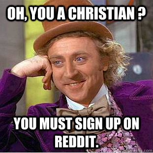 Oh, You a christian ? You must sign up on reddit.  Creepy Wonka