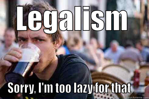 LEGALISM SORRY, I'M TOO LAZY FOR THAT     Lazy College Senior