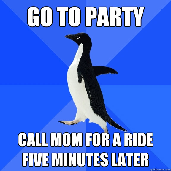 go to party call mom for a ride five minutes later  Socially Awkward Penguin