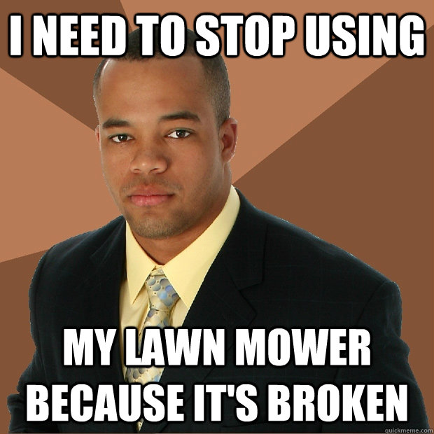 i need to stop using my lawn mower because it's broken - i need to stop using my lawn mower because it's broken  Successful Black Man