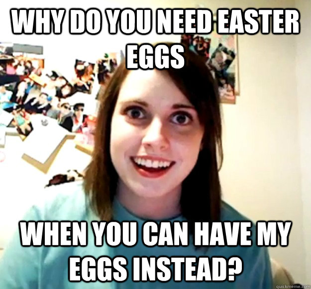 Why do you need Easter Eggs When you can have my eggs instead? - Why do you need Easter Eggs When you can have my eggs instead?  Misc