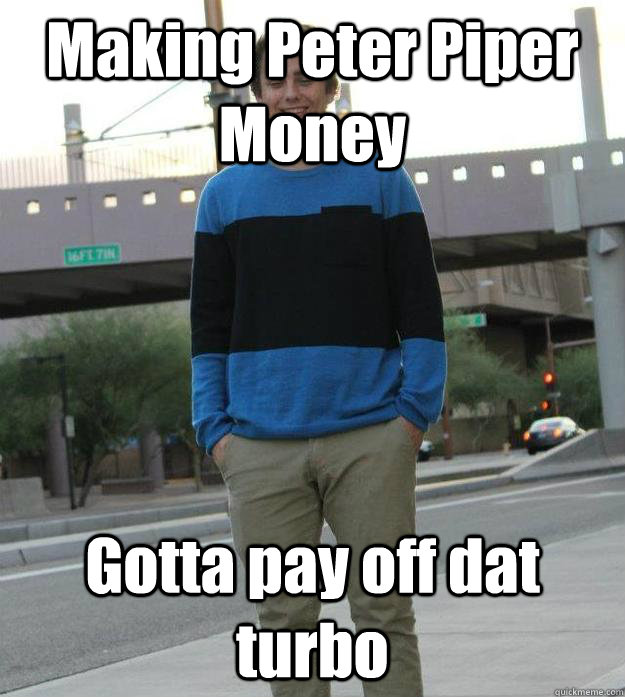 Making Peter Piper Money Gotta pay off dat turbo - Making Peter Piper Money Gotta pay off dat turbo  SMG Meme