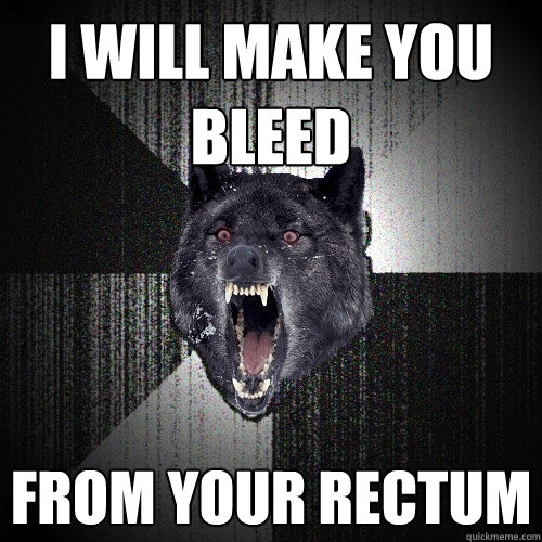 I will make you bleed From your rectum - I will make you bleed From your rectum  Insanity Wolf