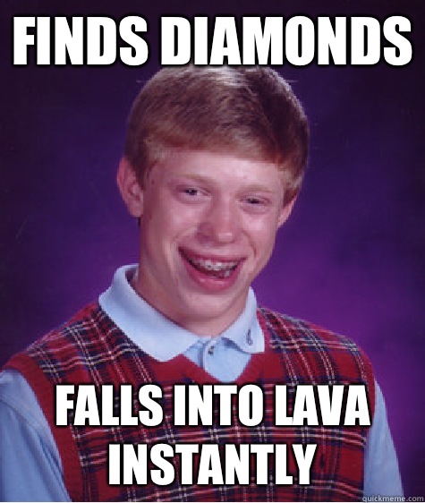 Finds diamonds Falls into lava instantly   Bad Luck Brian