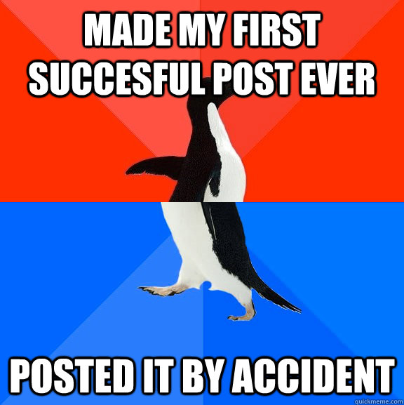 Made my first succesful post ever posted it by accident  Socially Awesome Awkward Penguin