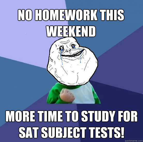 no homework this weekend more time to study for sat subject tests! - no homework this weekend more time to study for sat subject tests!  Forever Alone Success Kid