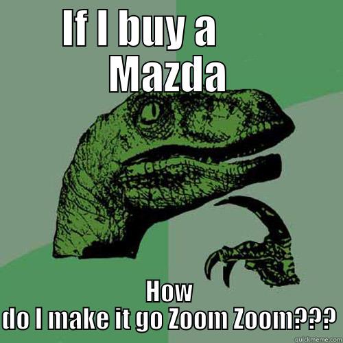 IF I BUY A        MAZDA HOW DO I MAKE IT GO ZOOM ZOOM??? Philosoraptor