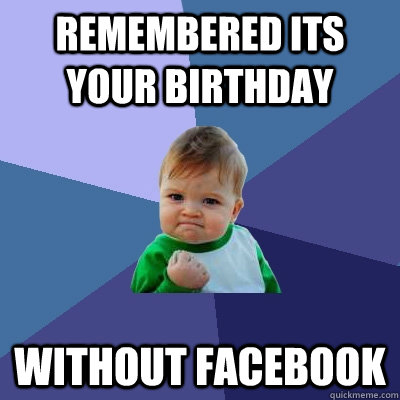 Remembered its your birthday  without facebook  Success Kid