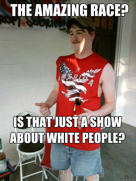 The Amazing race? Is that just a show about white people?   Redneck Randal