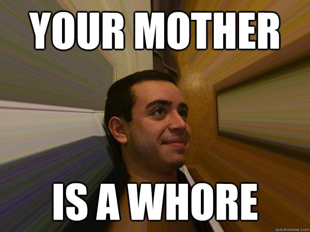YOUR MOTHER IS A WHORE  