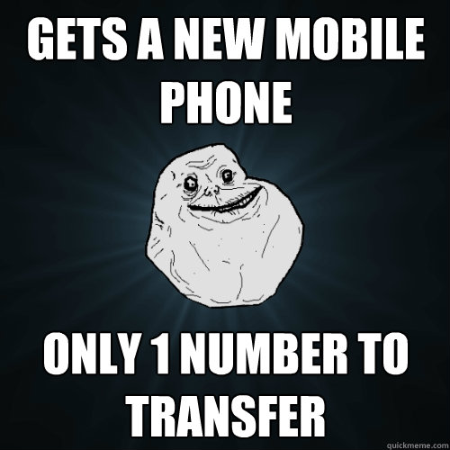Gets a new Mobile Phone only 1 number to transfer  Forever Alone