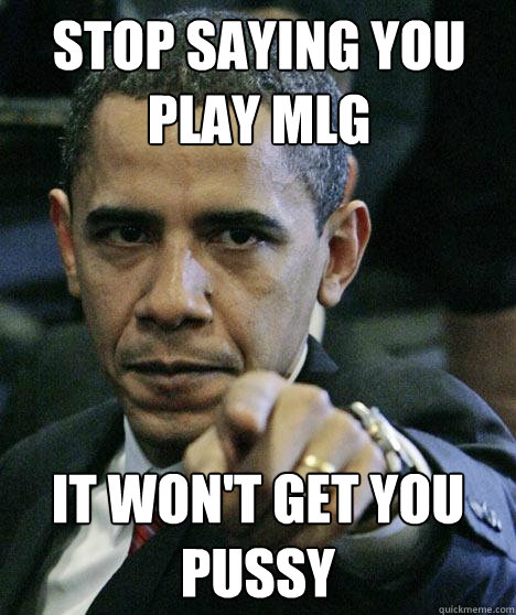 Stop saying you play mlg it won't get you pussy - Stop saying you play mlg it won't get you pussy  Pissed Off Obama