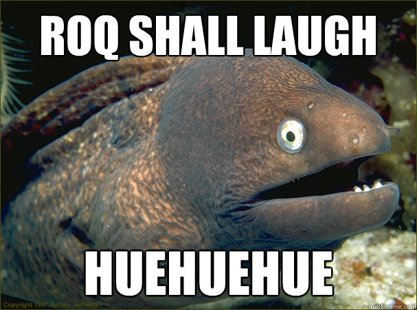 roq shall laugh huehuehue  Bad Joke Eel