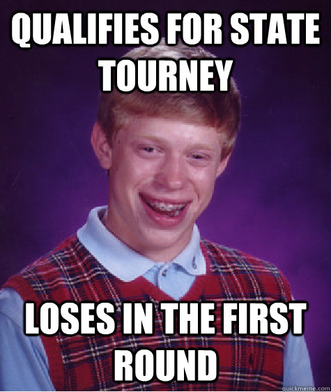 Qualifies for state tourney loses in the first round  Bad Luck Brian
