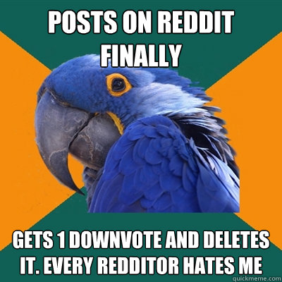 Posts on reddit finally gets 1 downvote and deletes it. every redditor hates me  Paranoid Parrot