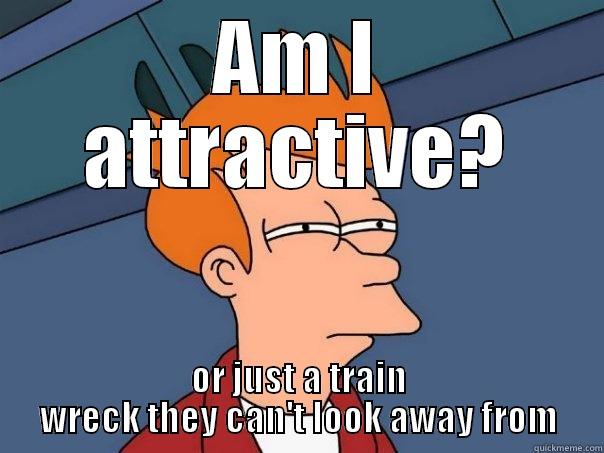 AM I ATTRACTIVE? OR JUST A TRAIN WRECK THEY CAN'T LOOK AWAY FROM Futurama Fry