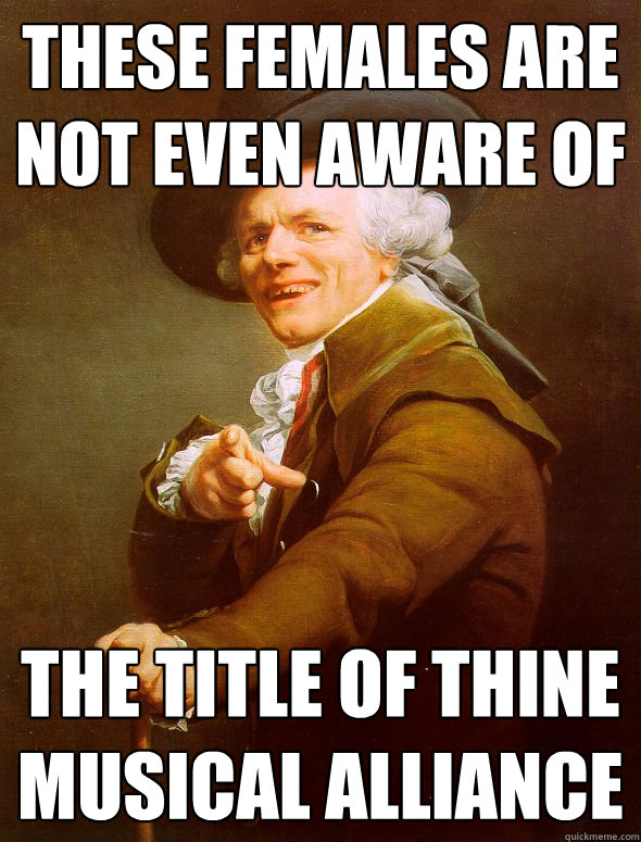 these females are not even aware of  the title of thine musical alliance   Joseph Ducreux