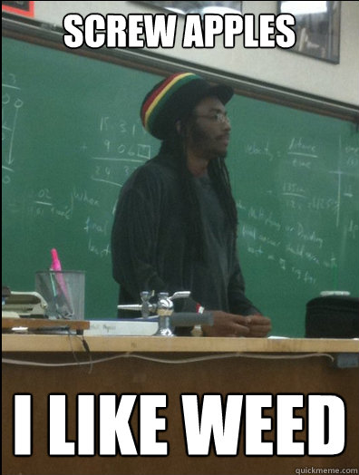 screw apples i like weed  Rasta Science Teacher