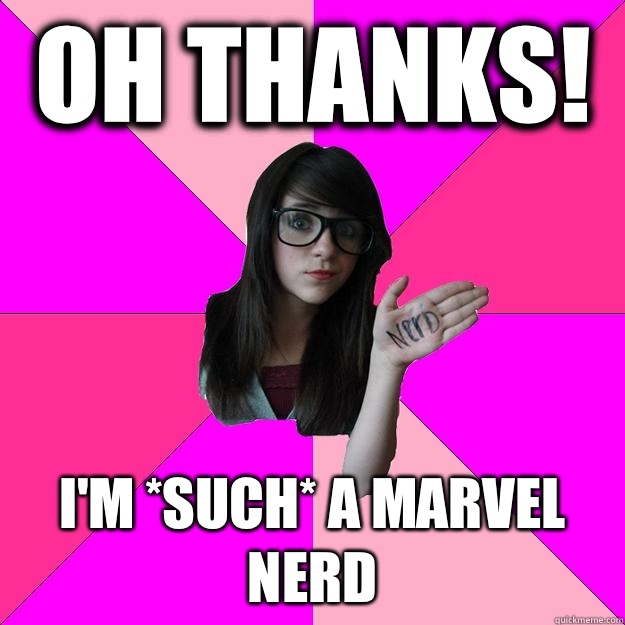 Oh thanks! I'm *such* a marvel nerd - Oh thanks! I'm *such* a marvel nerd  Idiot Nerd Girl