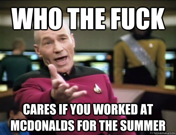 Who the fuck cares if you worked at mcdonalds for the summer  Annoyed Picard HD
