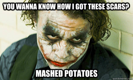 You wanna know how I got these scars? Mashed Potatoes  Untrustworthy joker