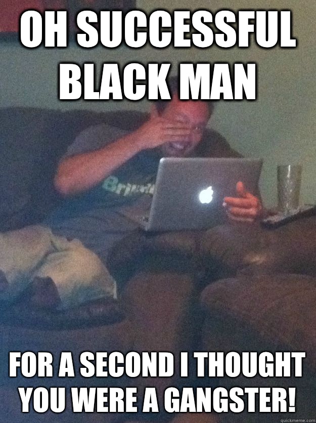 Oh successful black man For a second I thought you were a gangster!  Meme-discovering dad walking dead