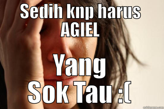 SEDIH KNP HARUS AGIEL YANG SOK TAU :( First World Problems