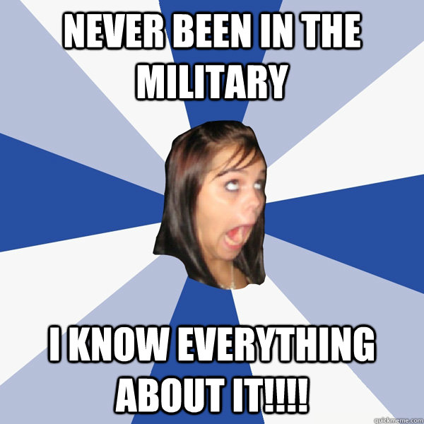 Never been in the military I know everything about it!!!!  Annoying Facebook Girl